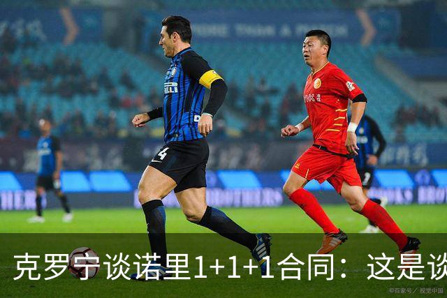 克罗宁谈诺里1+1+1合同：这是谈判原则 保护下行风险促进上行收益