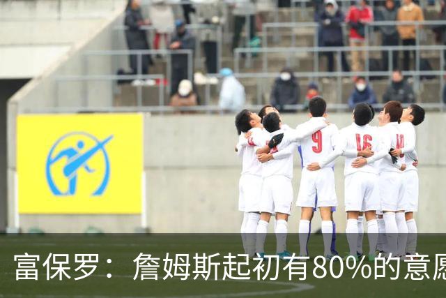 富保罗：詹姆斯起初有80%的意愿回归湖人 最终表示100%不想回那里