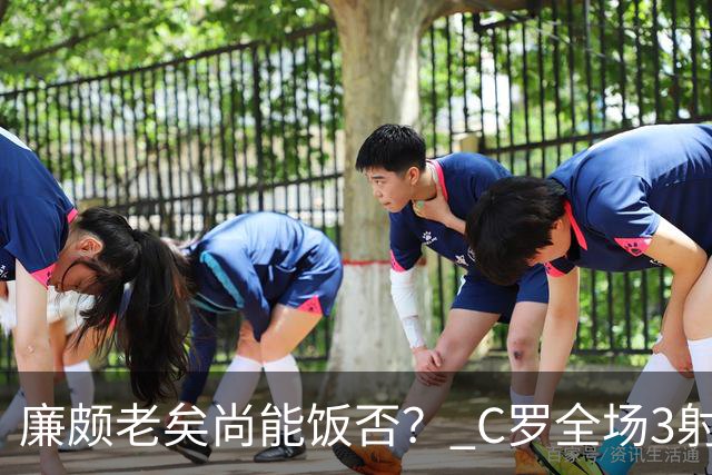 廉颇老矣尚能饭否？ C罗全场3射门0射正表现平淡