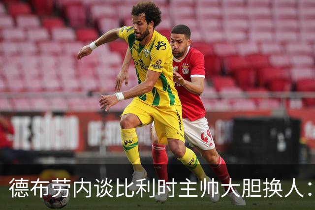 德布劳内谈比利时主帅大胆换人：你不得不服，事实证明他是对的