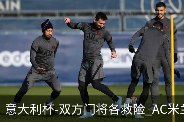 意大利杯-双方门将各救险 AC米兰主场平国际米兰