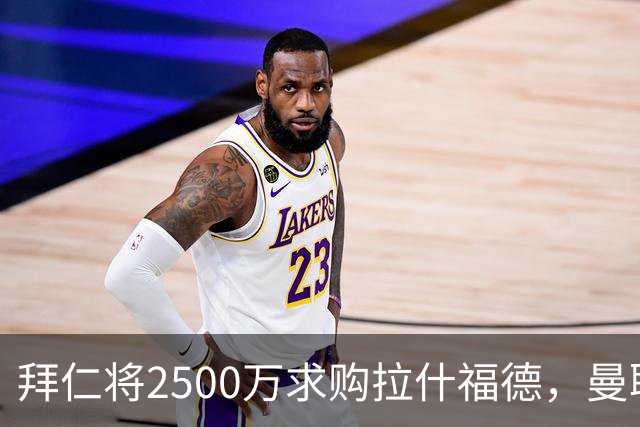 拜仁将2500万求购拉什福德，曼联愿接受！拉师傅同意三条件可加盟