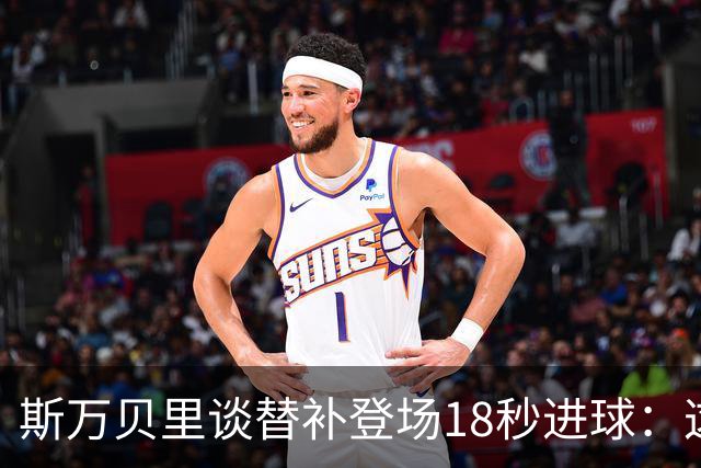 斯万贝里谈替补登场18秒进球：这太疯狂了，感觉非常棒