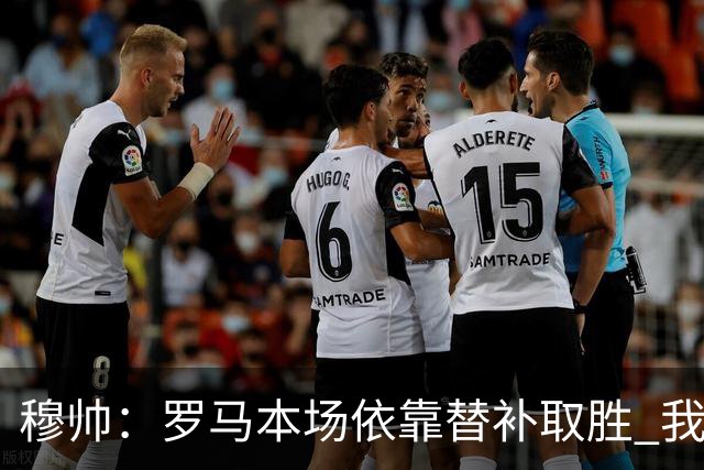 穆帅：罗马本场依靠替补取胜 我们不可能追上尤文