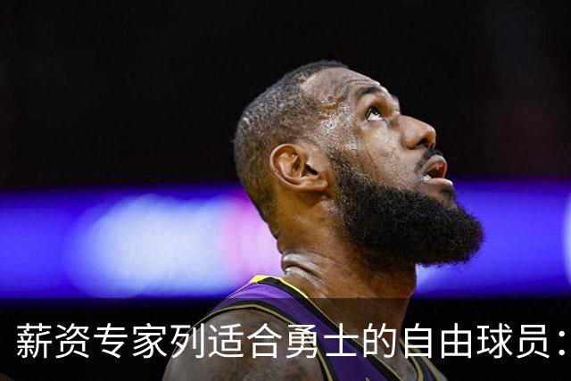 薪资专家列适合勇士的自由球员：詹姆斯 伊森 肯纳德 罗威领衔
